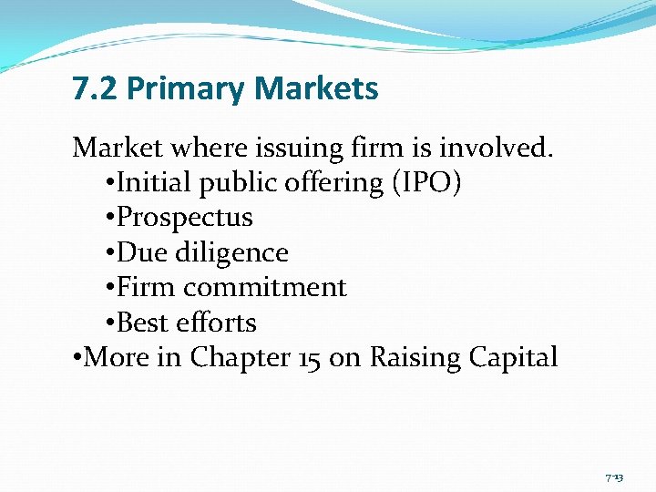 7. 2 Primary Markets Market where issuing firm is involved. • Initial public offering