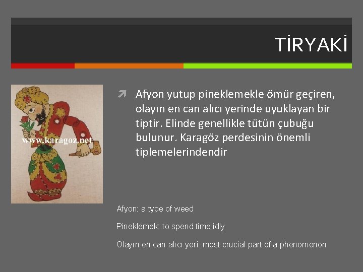 TİRYAKİ Afyon yutup pineklemekle ömür geçiren, olayın en can alıcı yerinde uyuklayan bir tiptir.