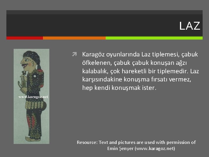 LAZ Karagöz oyunlarında Laz tiplemesi, çabuk öfkelenen, çabuk konuşan ağzı kalabalık, çok hareketli bir