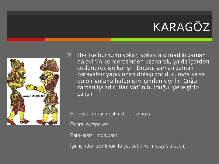 KARAGÖZ Her işe burnunu sokar; sokakta olmadığı zaman da evinin penceresinden uzanarak, ya da