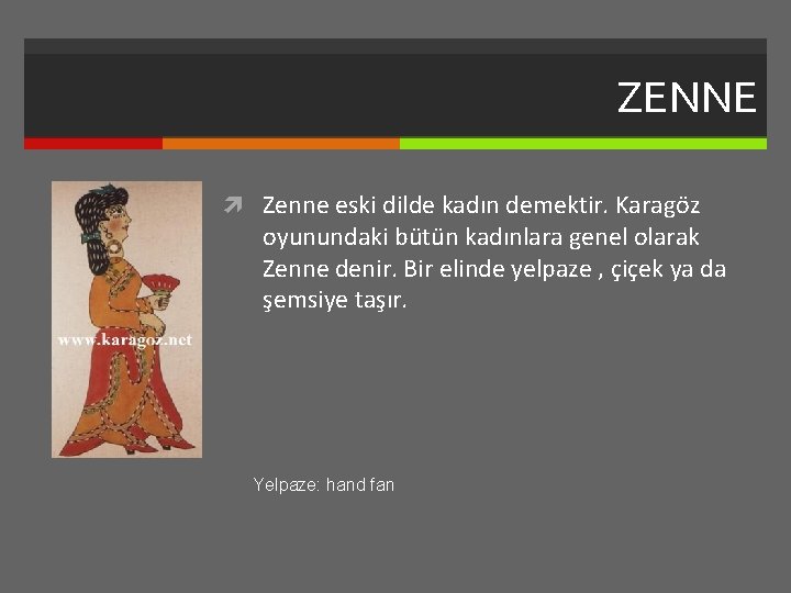 ZENNE Zenne eski dilde kadın demektir. Karagöz oyunundaki bütün kadınlara genel olarak Zenne denir.