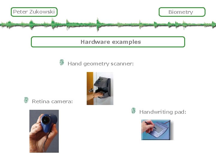 Peter Zukowski Biometry Hardware examples Hand geometry scanner: Retina camera: Handwriting pad: 