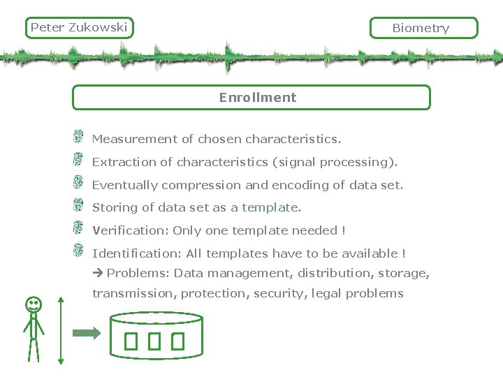 Peter Zukowski Biometry Enrollment Measurement of chosen characteristics. Extraction of characteristics (signal processing). Eventually