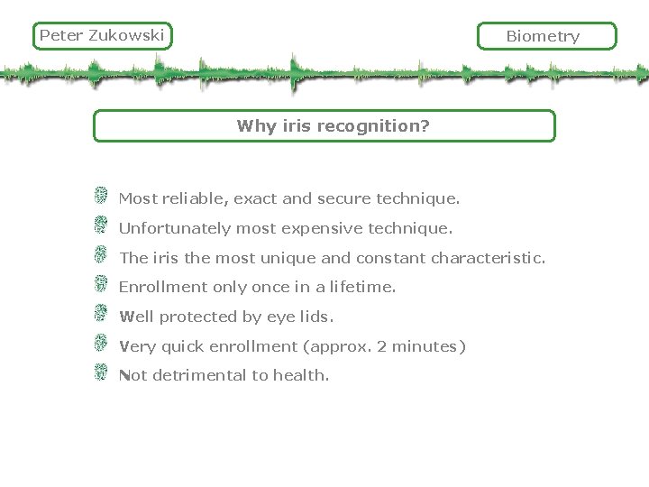 Peter Zukowski Biometry Why iris recognition? Most reliable, exact and secure technique. Unfortunately most