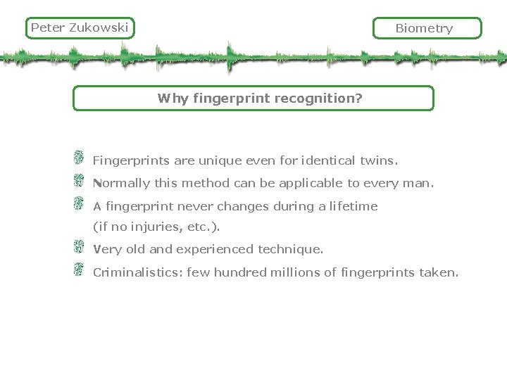 Peter Zukowski Biometry Why fingerprint recognition? Fingerprints are unique even for identical twins. Normally