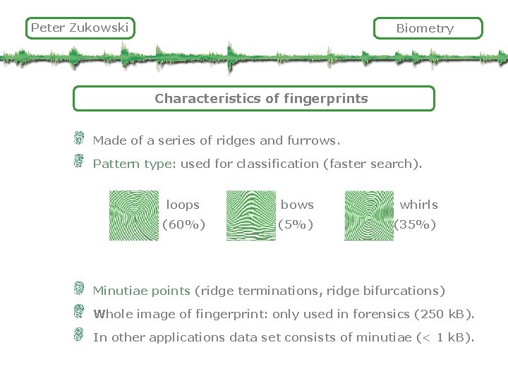 Peter Zukowski Biometry Characteristics of fingerprints Made of a series of ridges and furrows.