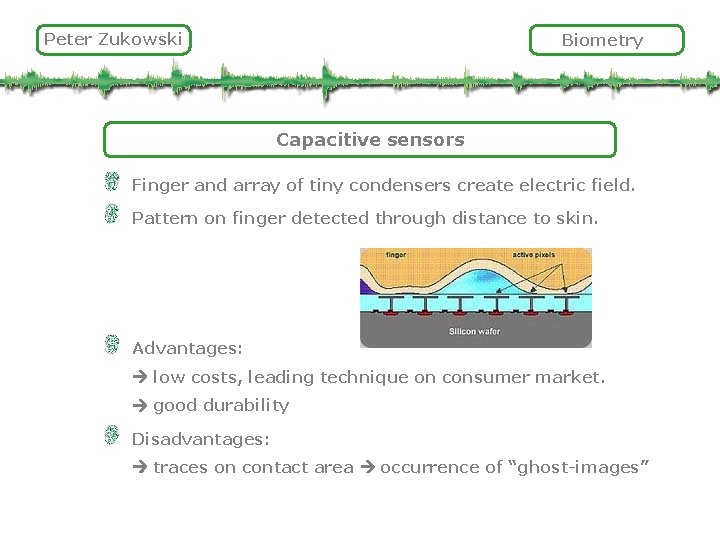 Peter Zukowski Biometry Capacitive sensors Finger and array of tiny condensers create electric field.