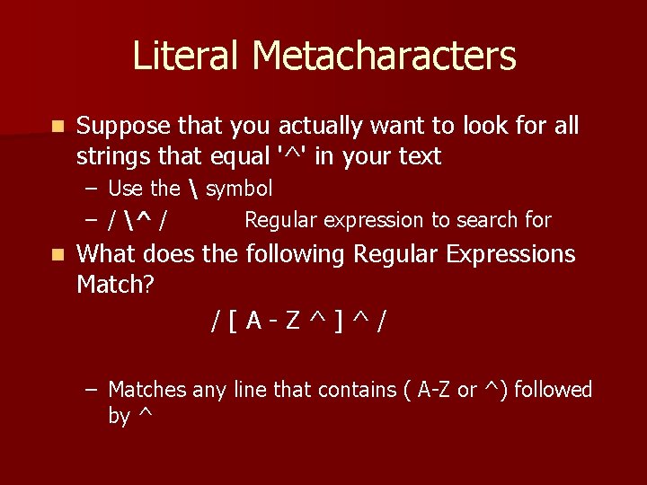 Literal Metacharacters n Suppose that you actually want to look for all strings that