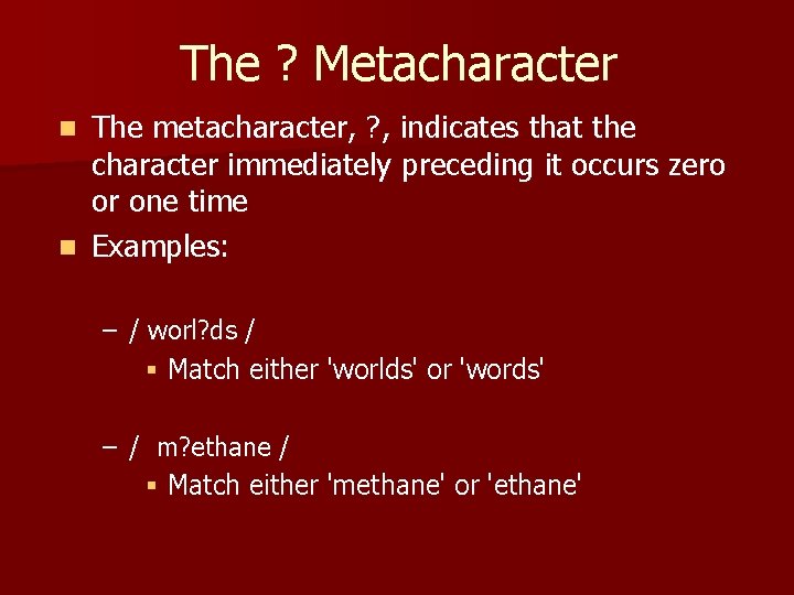 The ? Metacharacter The metacharacter, ? , indicates that the character immediately preceding it