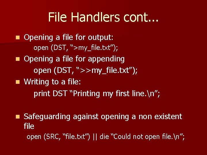 File Handlers cont. . . n Opening a file for output: open (DST, “>my_file.