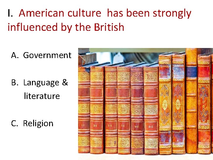 I. American culture has been strongly influenced by the British A. Government B. Language