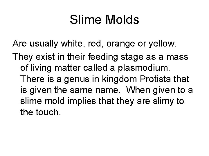 Slime Molds Are usually white, red, orange or yellow. They exist in their feeding