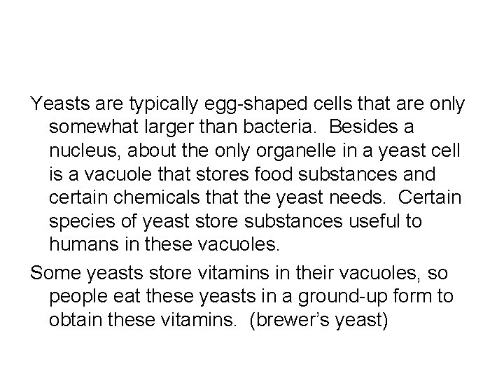 Yeasts are typically egg-shaped cells that are only somewhat larger than bacteria. Besides a