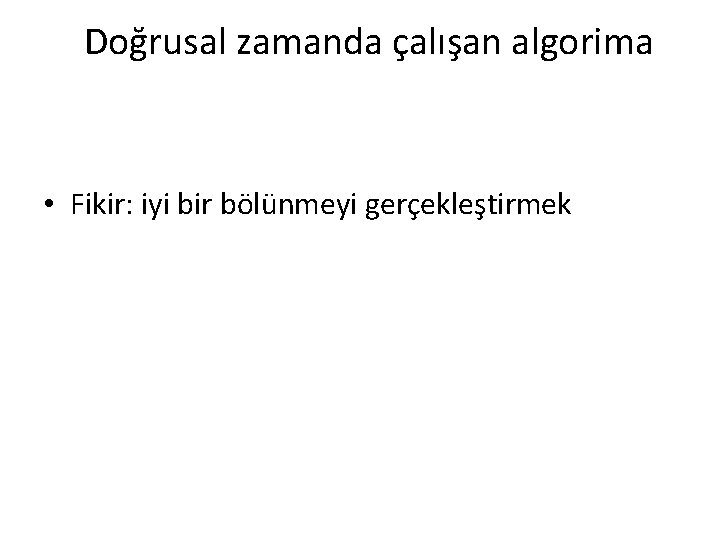 Doğrusal zamanda çalışan algorima • Fikir: iyi bir bölünmeyi gerçekleştirmek 