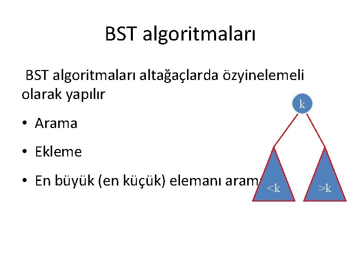 BST algoritmaları altağaçlarda özyinelemeli olarak yapılır k • Arama • Ekleme • En büyük