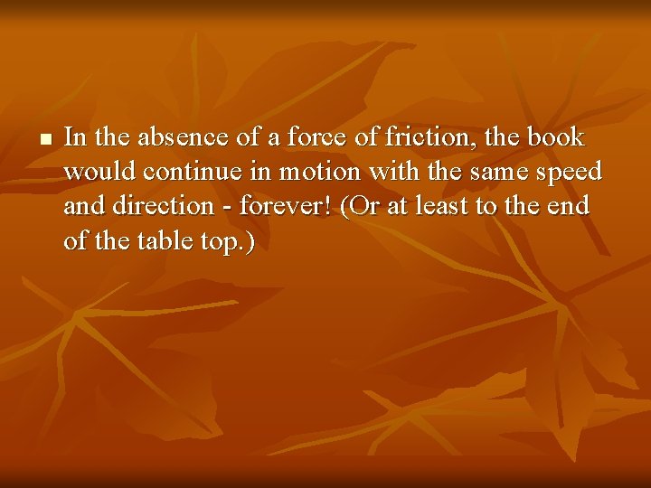 n In the absence of a force of friction, the book would continue in