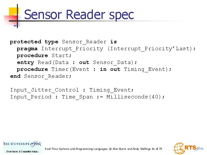 Sensor Reader spec protected type Sensor_Reader is pragma Interrupt_Priority (Interrupt_Priority’Last); procedure Start; entry Read(Data