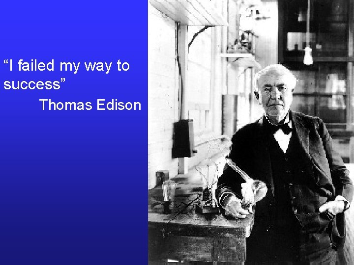 “I failed my way to success” Thomas Edison 