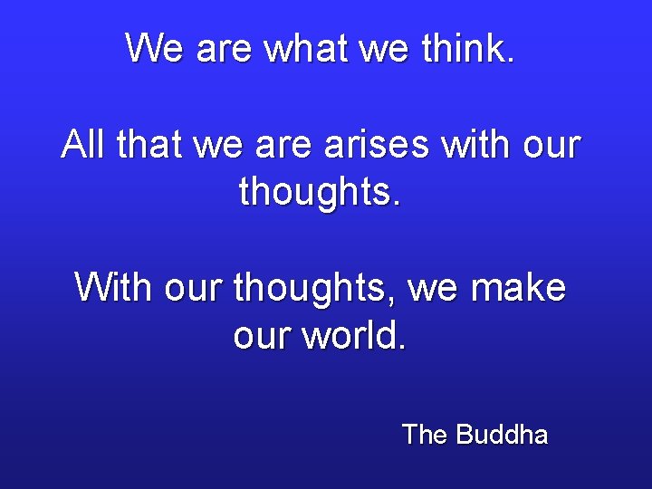 We are what we think. All that we arises with our thoughts. With our