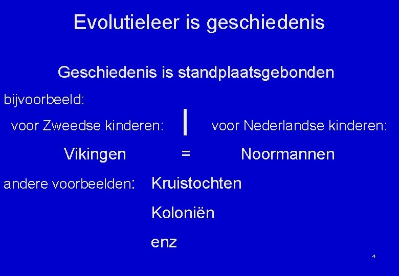 Evolutieleer is geschiedenis Geschiedenis is standplaatsgebonden bijvoorbeeld: voor Zweedse kinderen: Vikingen andere voorbeelden: voor