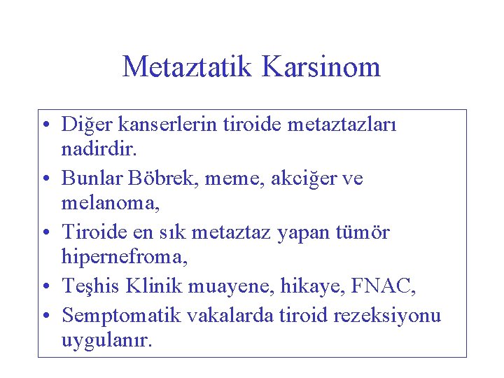 Metaztatik Karsinom • Diğer kanserlerin tiroide metaztazları nadirdir. • Bunlar Böbrek, meme, akciğer ve