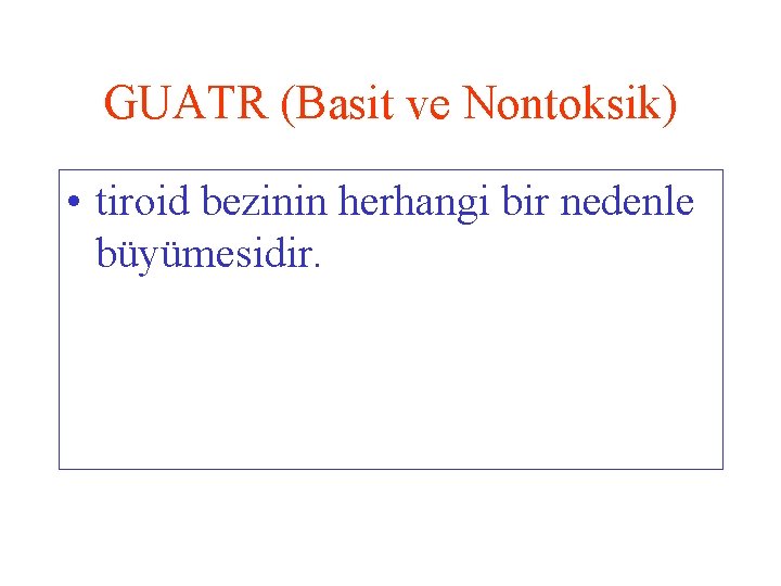GUATR (Basit ve Nontoksik) • tiroid bezinin herhangi bir nedenle büyümesidir. 