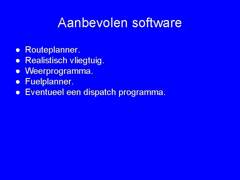 Aanbevolen software ● ● ● Routeplanner. Realistisch vliegtuig. Weerprogramma. Fuelplanner. Eventueel een dispatch programma.