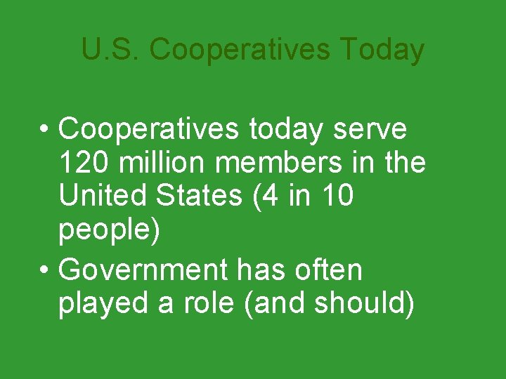 U. S. Cooperatives Today • Cooperatives today serve 120 million members in the United