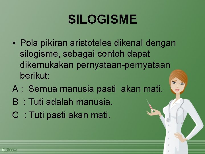 SILOGISME • Pola pikiran aristoteles dikenal dengan silogisme, sebagai contoh dapat dikemukakan pernyataan-pernyataan berikut:
