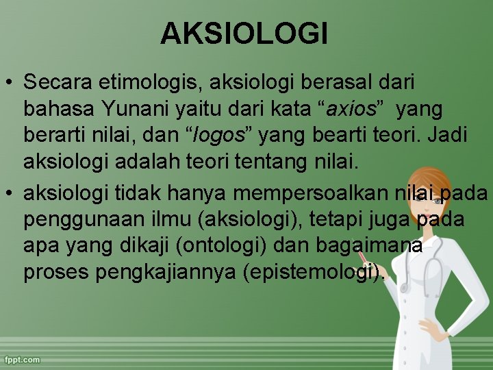 AKSIOLOGI • Secara etimologis, aksiologi berasal dari bahasa Yunani yaitu dari kata “axios” yang