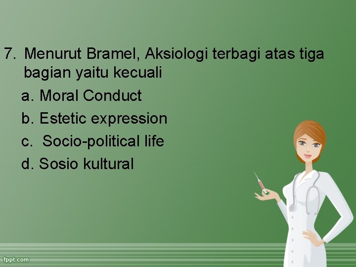 7. Menurut Bramel, Aksiologi terbagi atas tiga bagian yaitu kecuali a. Moral Conduct b.