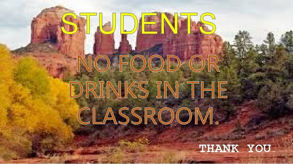 STUDENTS NO FOOD OR DRINKS IN THE CLASSROOM. THANK YOU. 