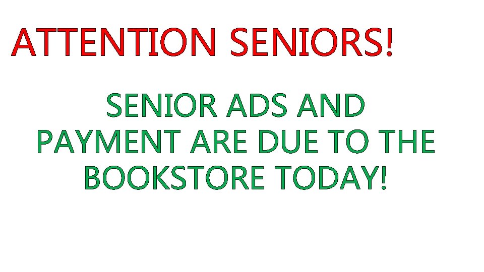 ATTENTION SENIORS! SENIOR ADS AND PAYMENT ARE DUE TO THE BOOKSTORE TODAY! 