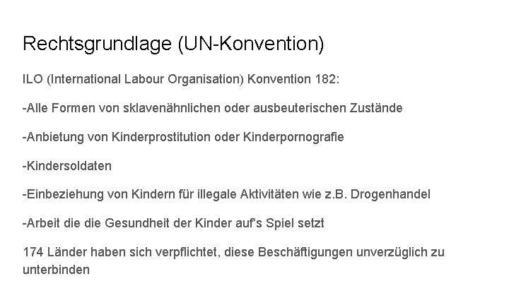 Rechtsgrundlage (UN-Konvention) ILO (International Labour Organisation) Konvention 182: -Alle Formen von sklavenähnlichen oder ausbeuterischen