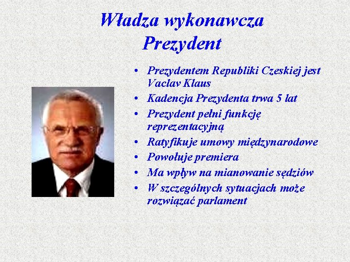 Władza wykonawcza Prezydent • Prezydentem Republiki Czeskiej jest Vaclav Klaus • Kadencja Prezydenta trwa