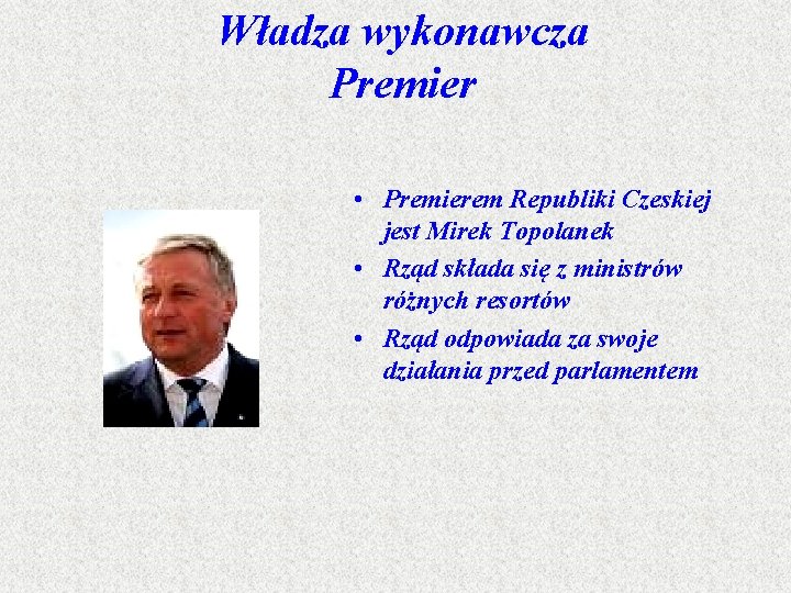 Władza wykonawcza Premier • Premierem Republiki Czeskiej jest Mirek Topolanek • Rząd składa się