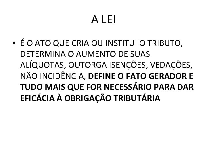 A LEI • É O ATO QUE CRIA OU INSTITUI O TRIBUTO, DETERMINA O