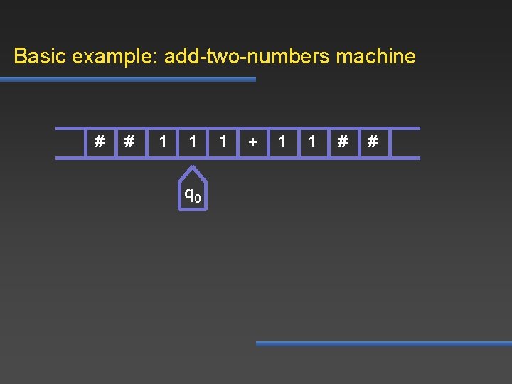 Basic example: add-two-numbers machine # # 1 1 q 0 1 + 1 1