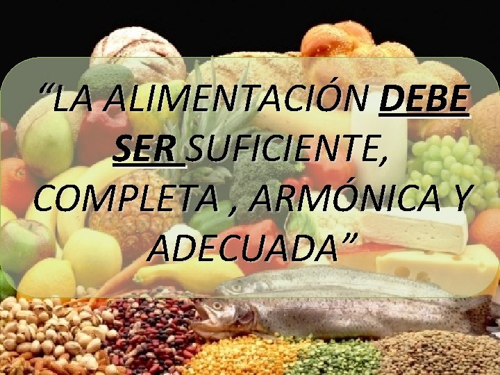 “LA ALIMENTACIÓN DEBE SER SUFICIENTE, COMPLETA , ARMÓNICA Y ADECUADA” 