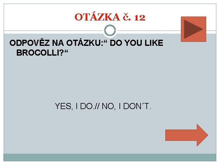 OTÁZKA č. 12 ODPOVĚZ NA OTÁZKU: “ DO YOU LIKE BROCOLLI? “ YES, I