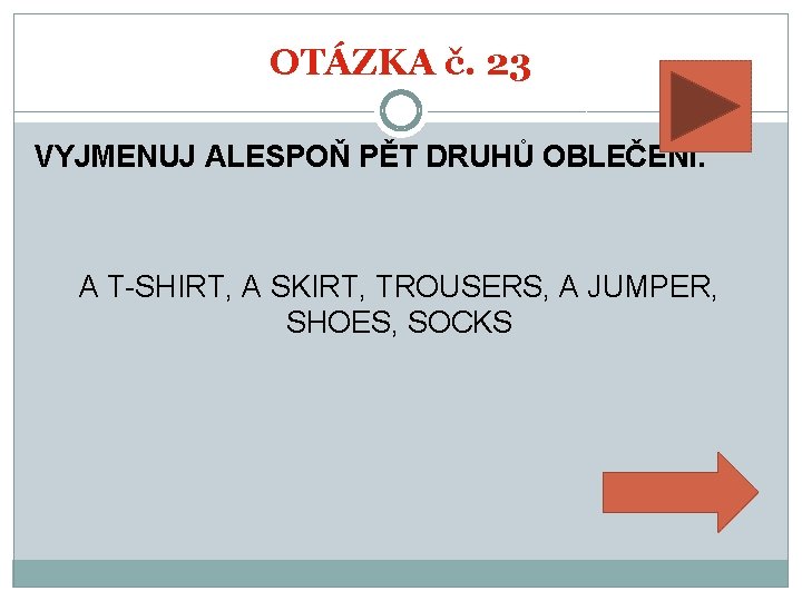 OTÁZKA č. 23 VYJMENUJ ALESPOŇ PĚT DRUHŮ OBLEČENÍ. A T-SHIRT, A SKIRT, TROUSERS, A