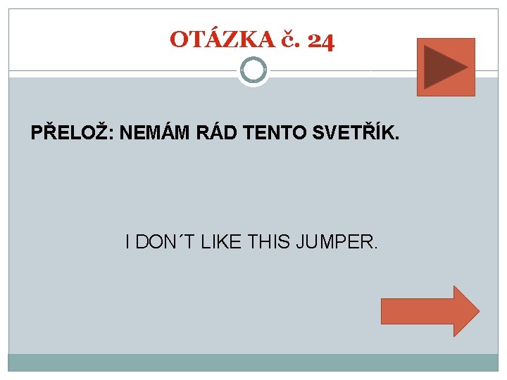 OTÁZKA č. 24 PŘELOŽ: NEMÁM RÁD TENTO SVETŘÍK. I DON´T LIKE THIS JUMPER. 