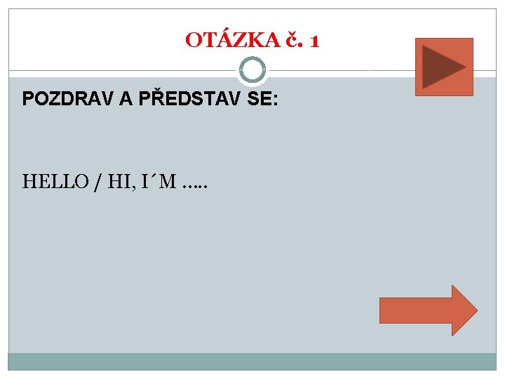 OTÁZKA č. 1 POZDRAV A PŘEDSTAV SE: HELLO / HI, I´M …. . 