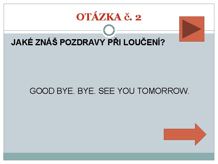 OTÁZKA č. 2 JAKÉ ZNÁŠ POZDRAVY PŘI LOUČENÍ? GOOD BYE. SEE YOU TOMORROW. 