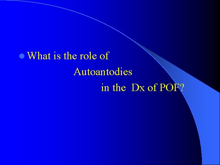 l What is the role of Autoantodies in the Dx of POF? 