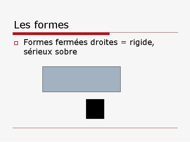 Les formes o Formes fermées droites = rigide, sérieux sobre 