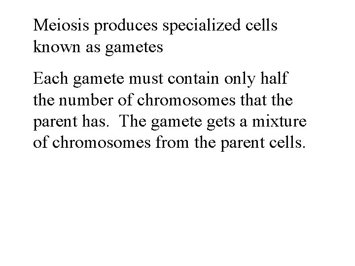 Meiosis produces specialized cells known as gametes Each gamete must contain only half the