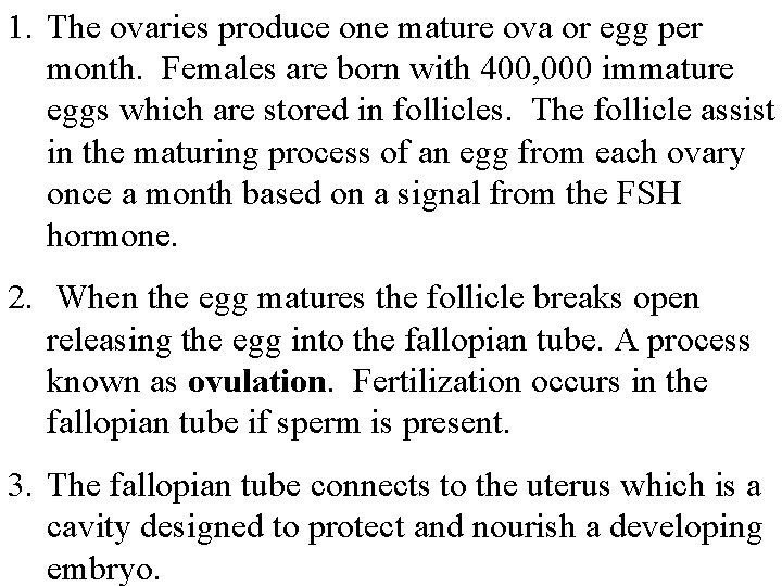 1. The ovaries produce one mature ova or egg per month. Females are born