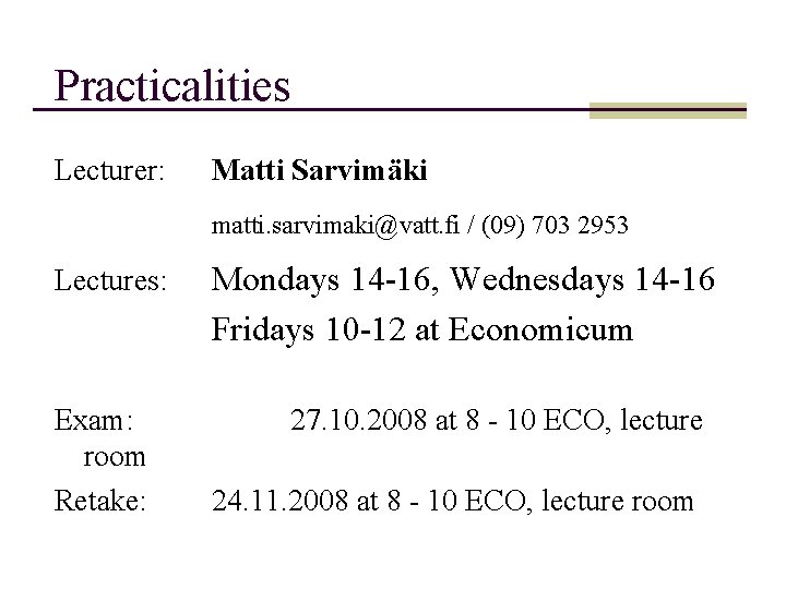 Practicalities Lecturer: Matti Sarvimäki matti. sarvimaki@vatt. fi / (09) 703 2953 Lectures: Exam: room