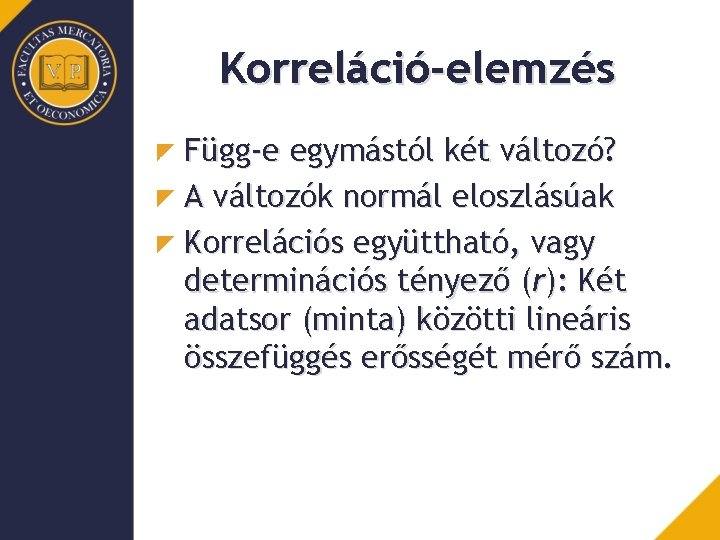 Korreláció-elemzés Függ-e egymástól két változó? A változók normál eloszlásúak Korrelációs együttható, vagy determinációs tényező